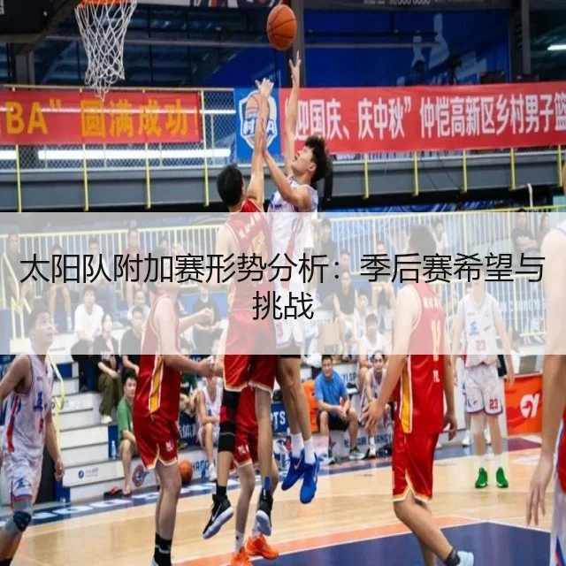 太阳队附加赛形势分析：季后赛希望与挑战