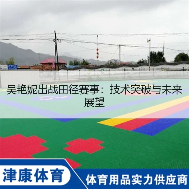 吴艳妮出战田径赛事：技术突破与未来展望