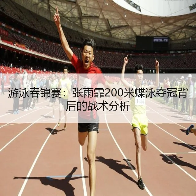 游泳春锦赛：张雨霏200米蝶泳夺冠背后的战术分析